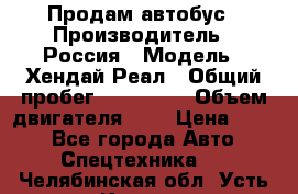 Продам автобус › Производитель ­ Россия › Модель ­ Хендай Реал › Общий пробег ­ 280 000 › Объем двигателя ­ 4 › Цена ­ 720 - Все города Авто » Спецтехника   . Челябинская обл.,Усть-Катав г.